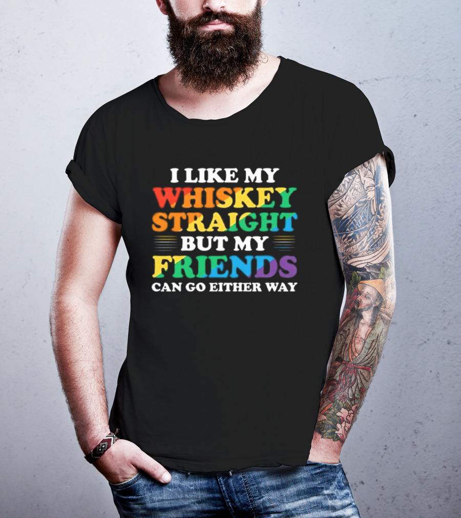 I Like My Whiskey Straight But My Friends Can Go Either Way T-Shirt