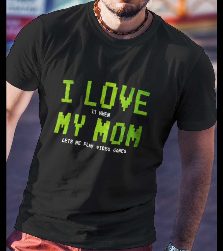 I Love It When My Mom Lets Me Play Video Games T-Shirt