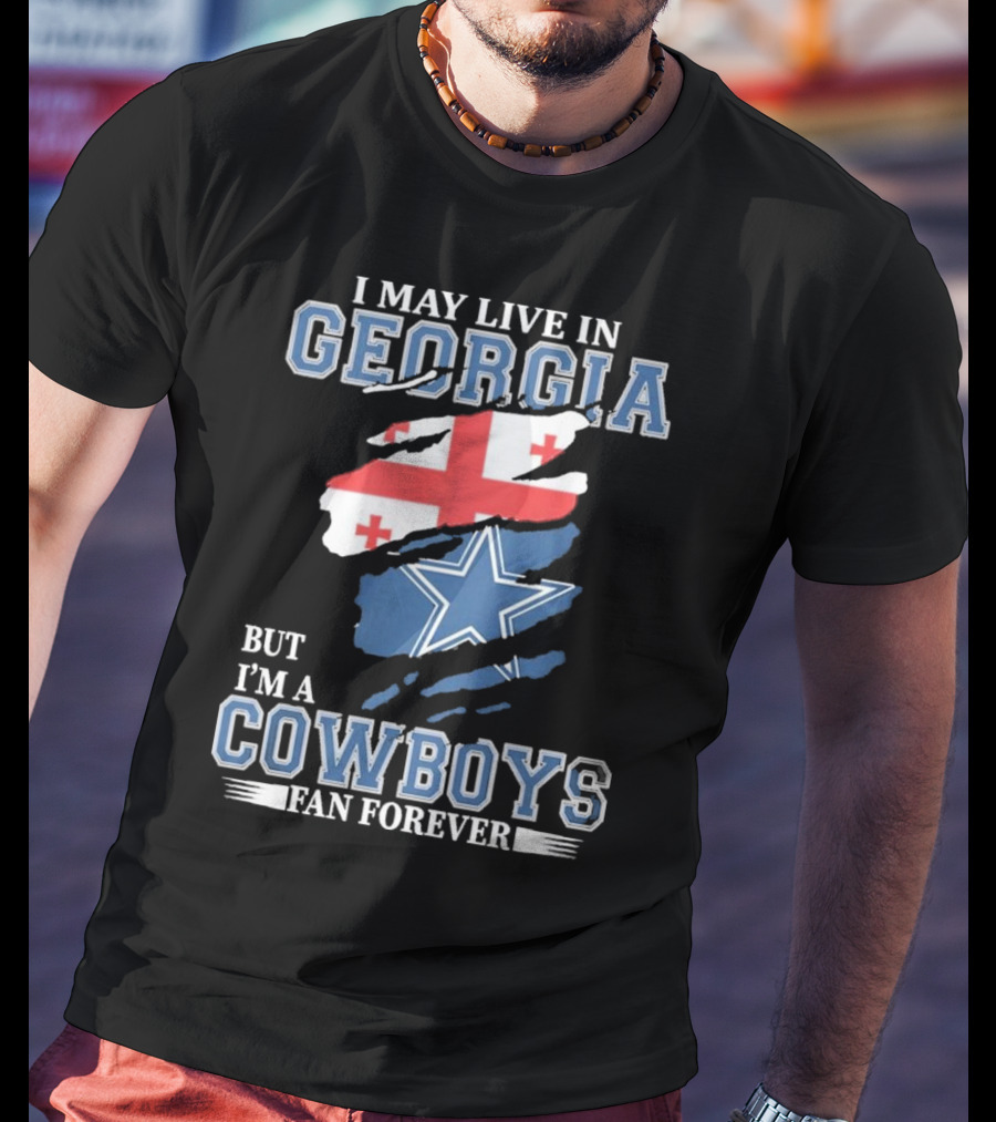 I May Live In Georgia But I’m A Cowboys Fan Forever NFL Dallas Cowboys T-Shirt
