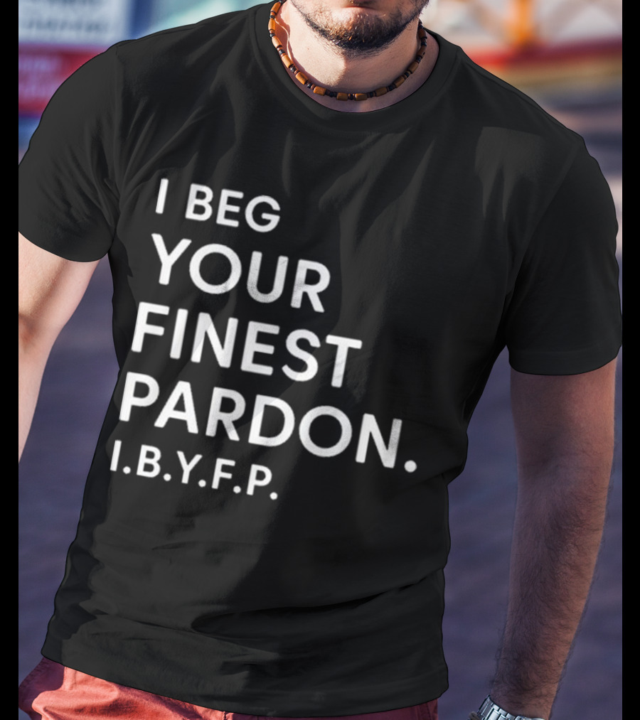 I Beg Your Finest Pardon I.B.Y.F.P T-Shirt