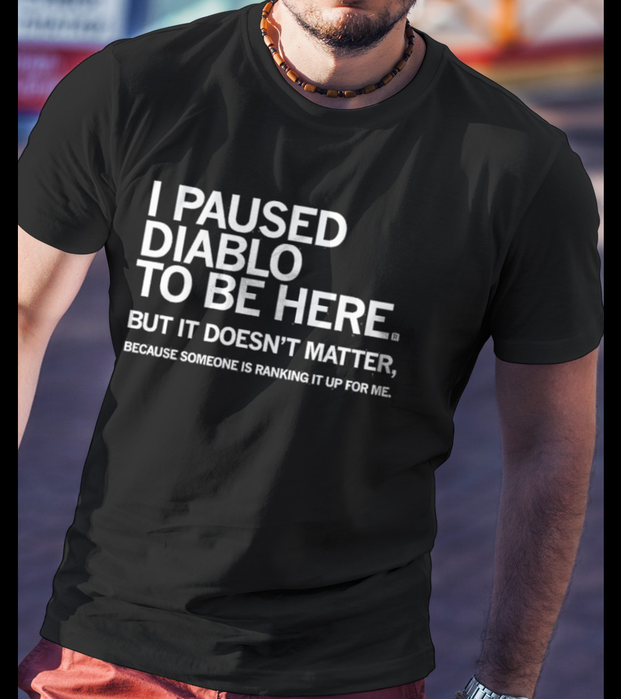 I Paused Diablo To Be Here But It’s Doesn’t Matter T-Shirt