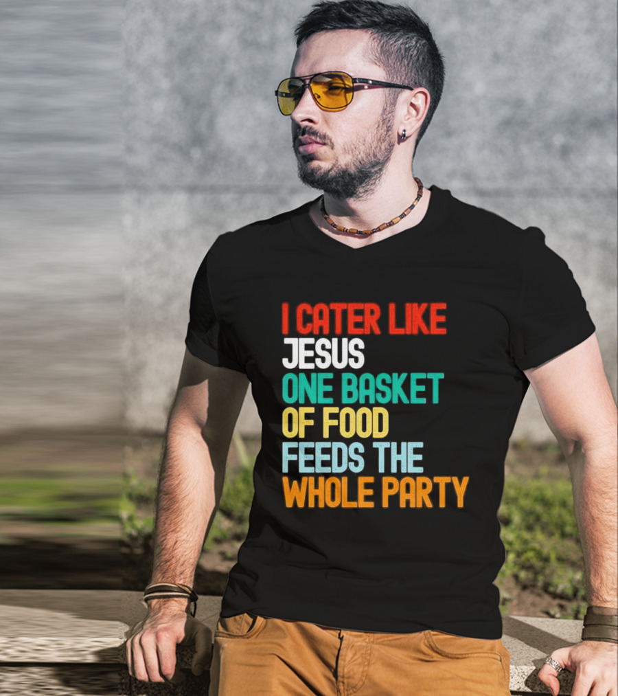 I Cater Like Jesus One Basket Of Food Feeds The Whole Party T-Shirt