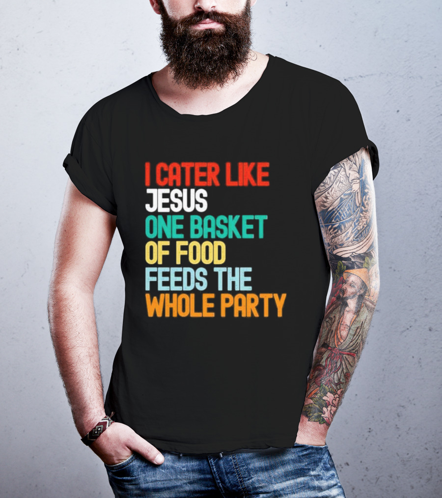 I Cater Like Jesus One Basket Of Food Feeds The Whole Party T-Shirt