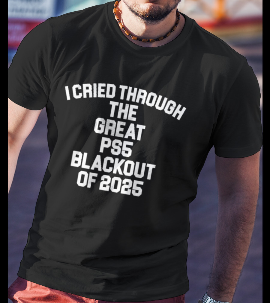 I Cried Through The Great PS5 Blackout Of 2025 T-Shirt