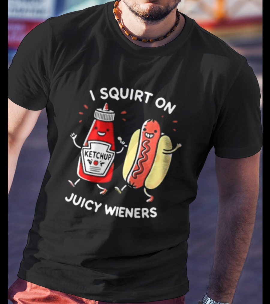 I Squirt On Juicy Wieners T-Shirt