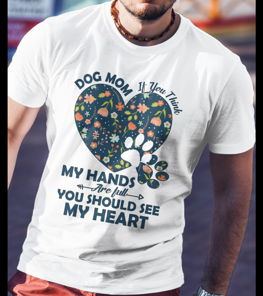 Dog Mom If You Think My Hands Are Full You Should See My Heart Floral Paw Heart T-Shirt