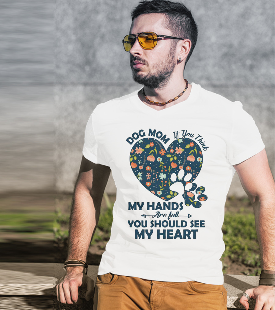 Dog Mom If You Think My Hands Are Full You Should See My Heart Floral Paw Heart T-Shirt