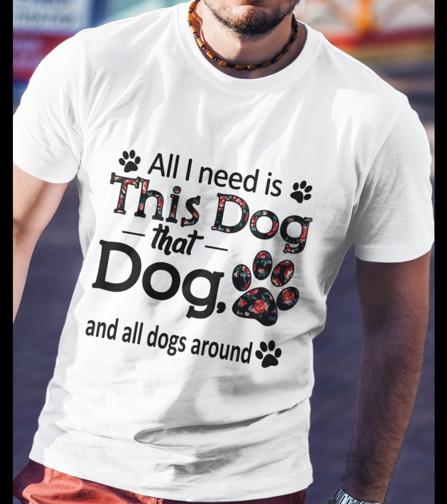 All I Need Is This Dog That Dog And All Dogs Around Paw Prints T-Shirt
