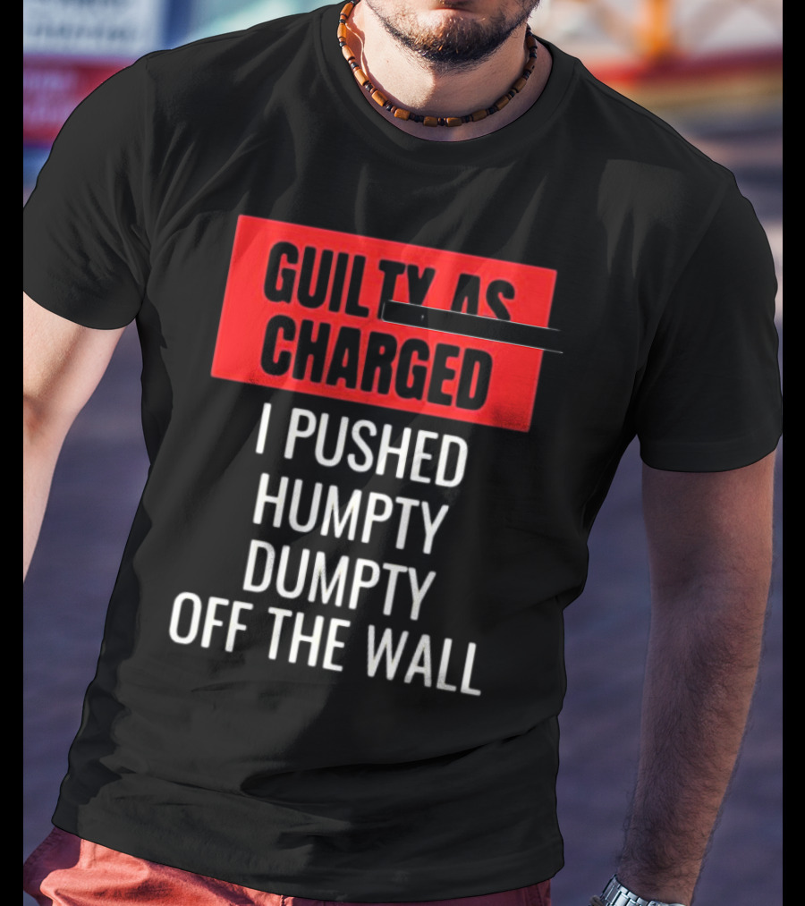 Guilty As Charged I Pushed Humpty Dumpty Off The Wall T-Shirt