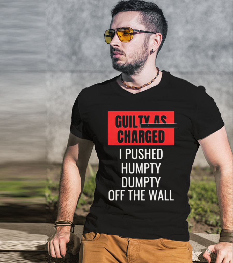 Guilty As Charged I Pushed Humpty Dumpty Off The Wall T-Shirt