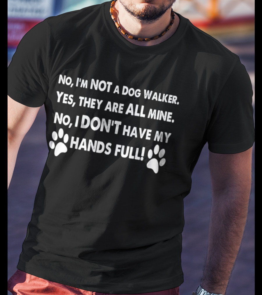No I'm Not A Dog Walker Yes They Are All Mine No I Don't Have My Hands Full Paws T-Shirt
