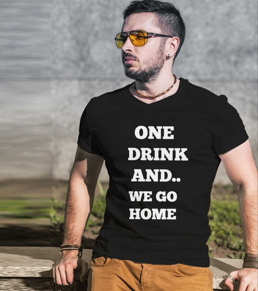 One Drink And We Go Home T-Shirt