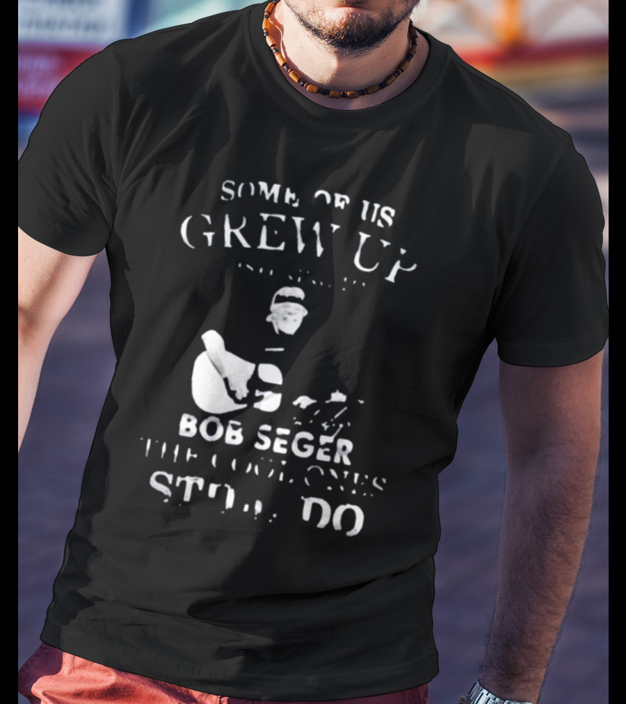 Some Of Us Grew Up Bob Seger The Cool Ones Still Do T-Shirt