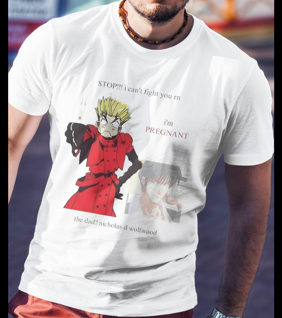 STOP I Can't Fight You Rn I'm Pregnant The Dad? Nicholas D Wolfwood T-Shirt