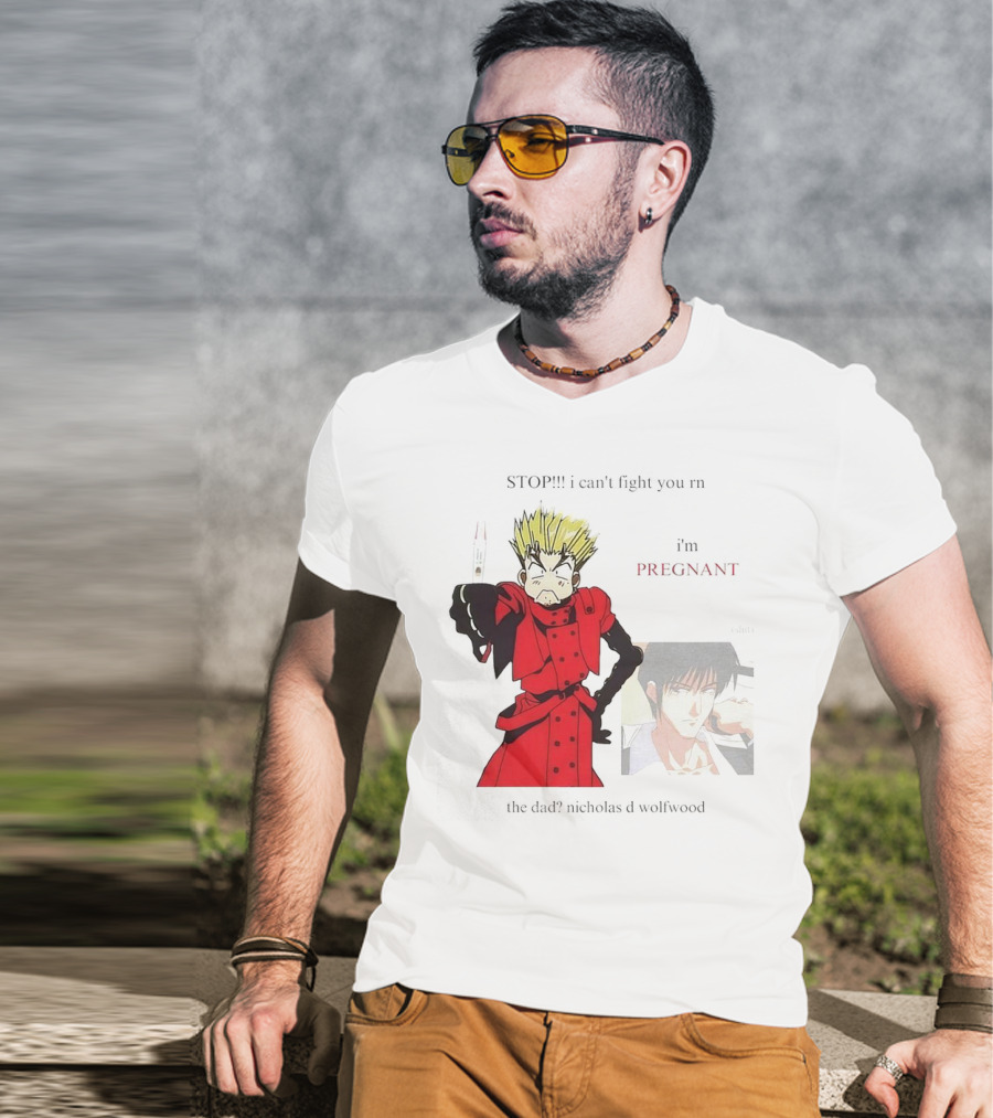 STOP I Can't Fight You Rn I'm Pregnant The Dad? Nicholas D Wolfwood T-Shirt