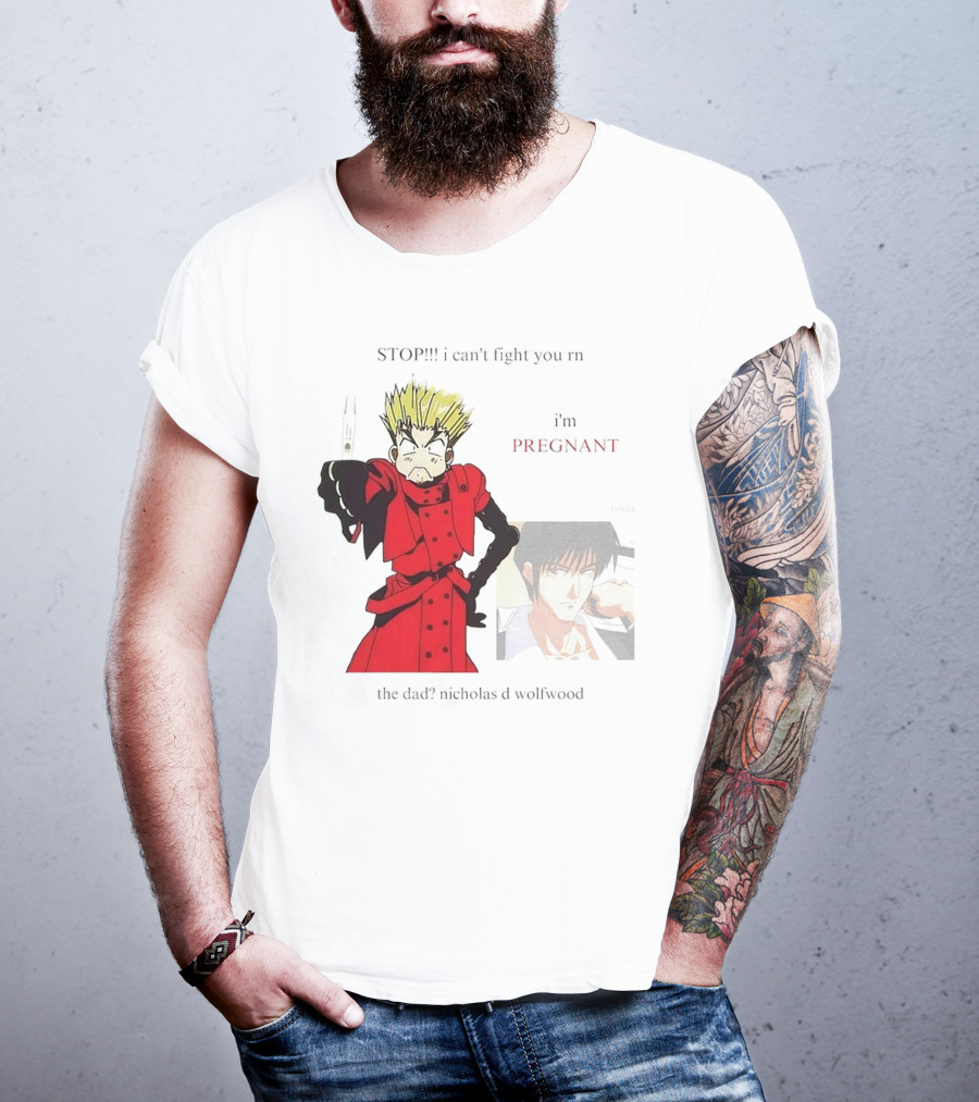 STOP I Can't Fight You Rn I'm Pregnant The Dad? Nicholas D Wolfwood T-Shirt
