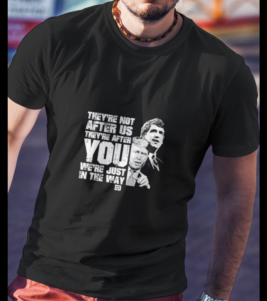 They’re Not After Us They’re After You We’re Just In The Way T-Shirt