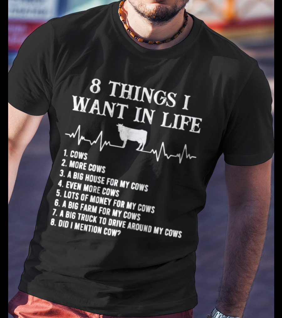 8 Things I Want In Life Cows More Cows Big House For My Cows Even More Cows Lots Of Money For My Cows Big Farm For My Cows Truck To Drive Around My Cows Did I Mention Cow T-Shirt