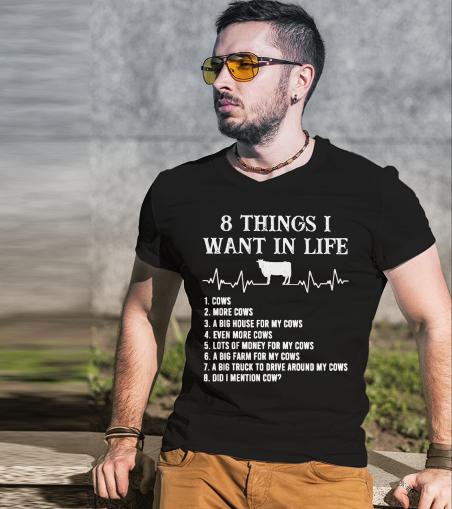8 Things I Want In Life Cows More Cows Big House For My Cows Even More Cows Lots Of Money For My Cows Big Farm For My Cows Truck To Drive Around My Cows Did I Mention Cow T-Shirt