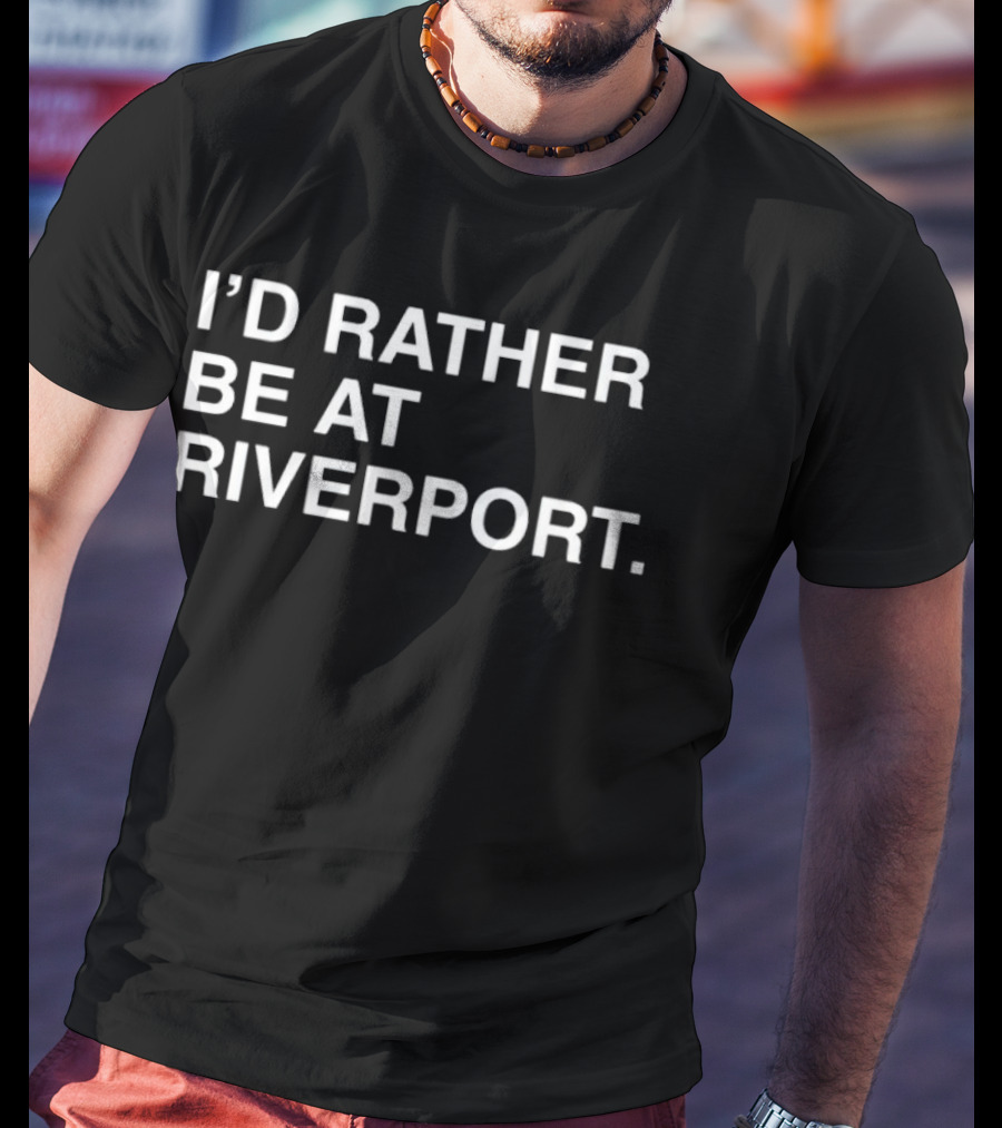 I’d Rather Be At Riverport Expressing Sentiment For Riverport Fans T-Shirt