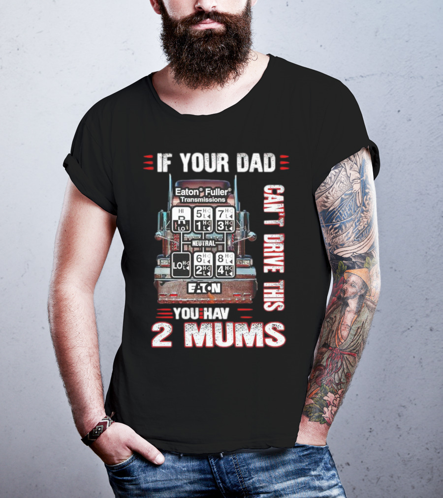 If Your Dad Can't Drive Eaton Fuller Transmissions You Have 2 Mums T-Shirt