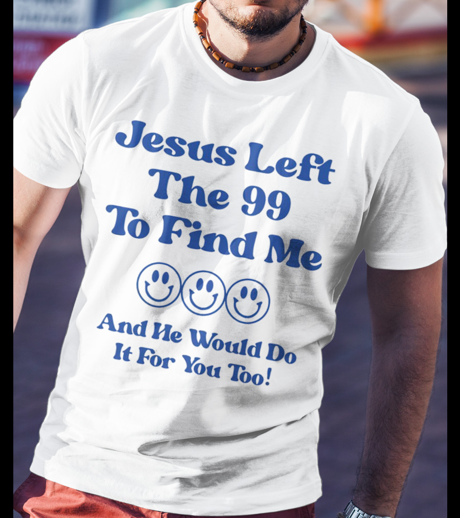 Jesus Left The 99 To Find Me Smiley Faces And He Would Do It For You Too T-Shirt
