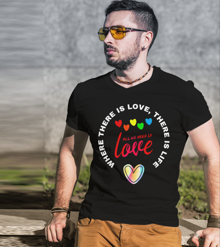 Where There Is Love There Is Life Rainbow Hearts All We Need Is Love T-Shirt
