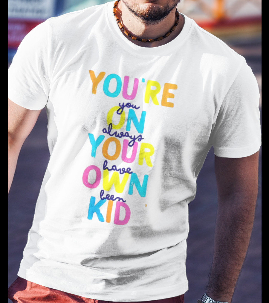 You're On Your Own Kid Always Have Been T-Shirt