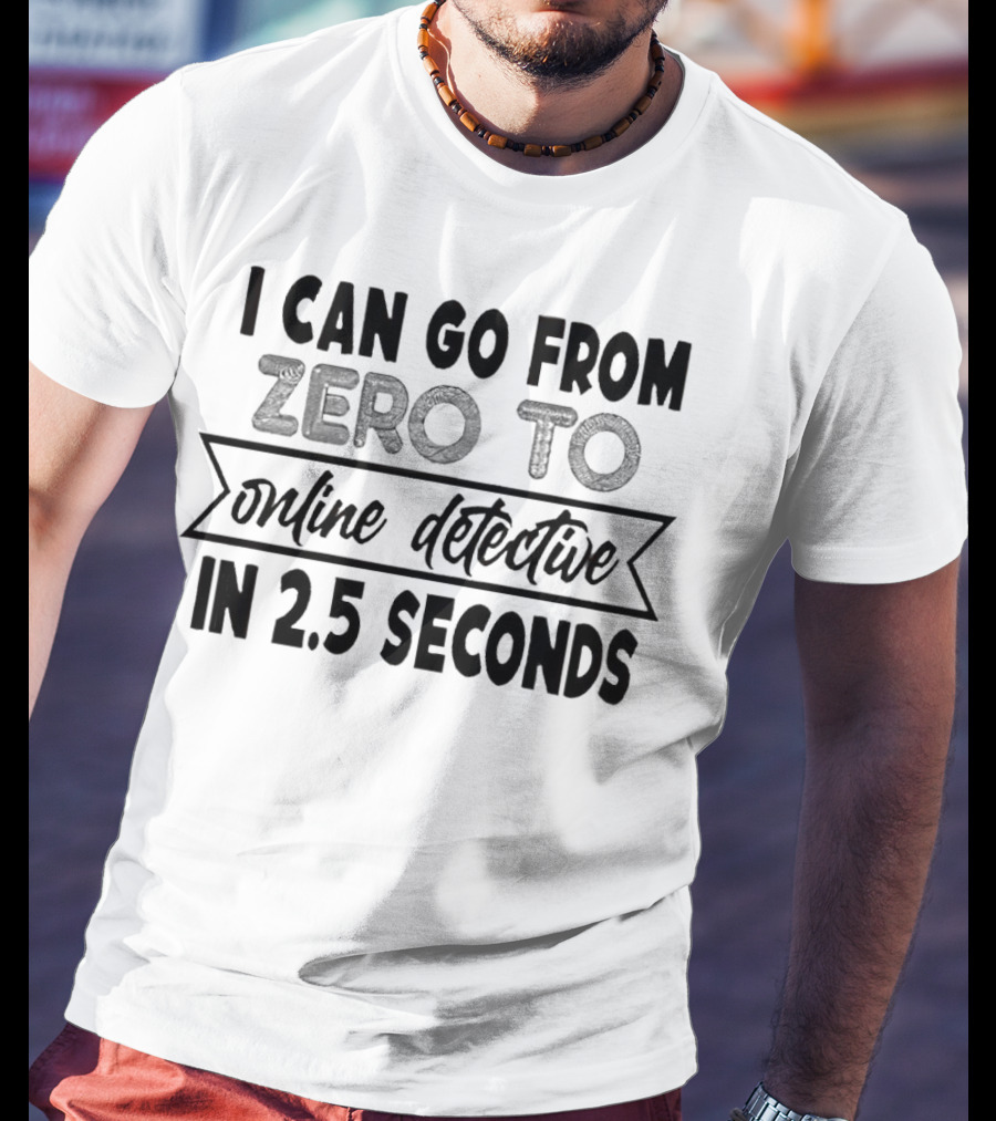 I Can Go From Zero To Online Detective In 2.5 Seconds Expressing Quick Research Skills T-Shirt