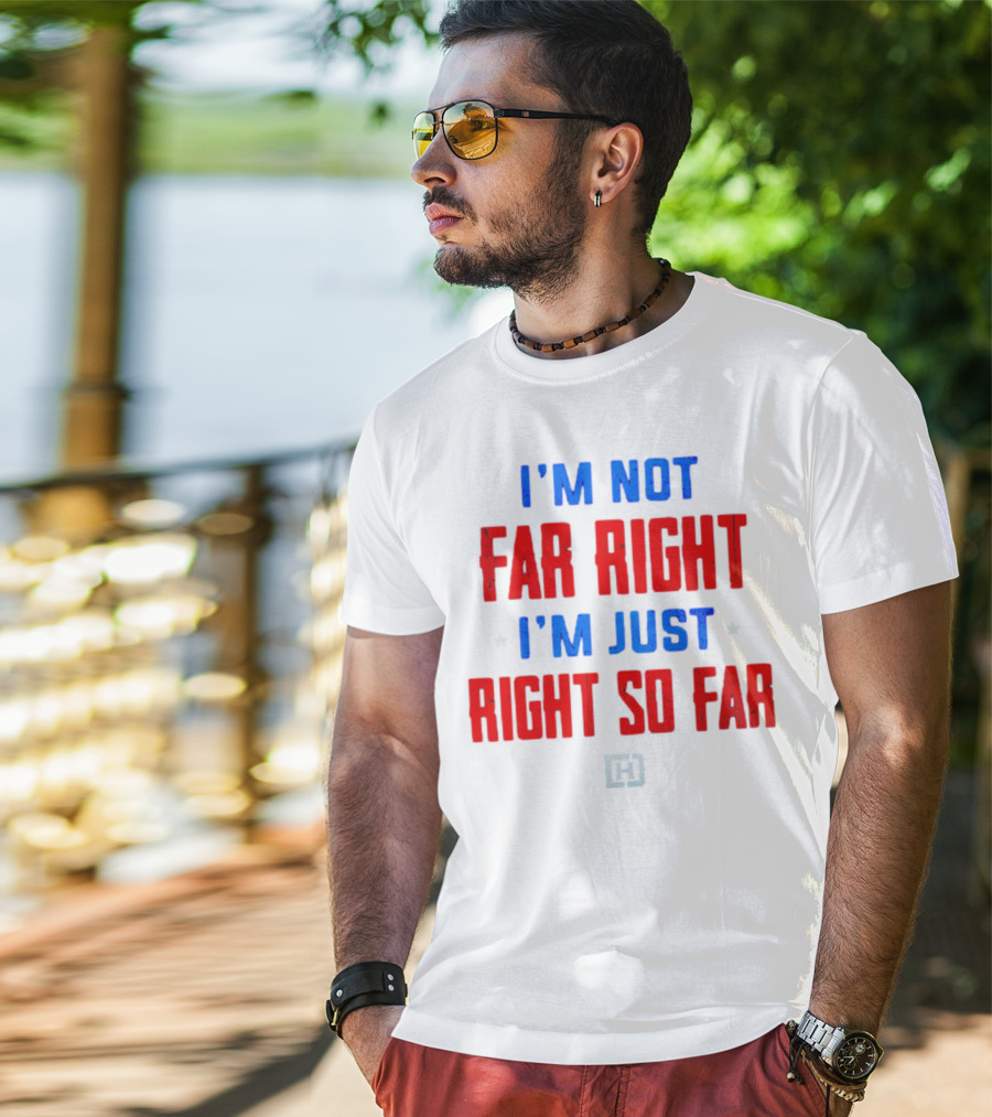 I'm Not Far Right I'm Just Right So Far Patriotic Colors H T-Shirt