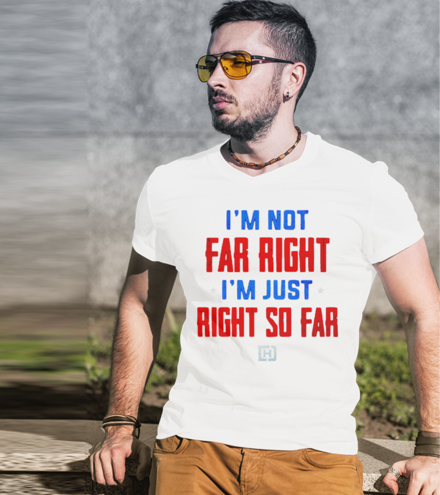 I'm Not Far Right I'm Just Right So Far Patriotic Colors H T-Shirt