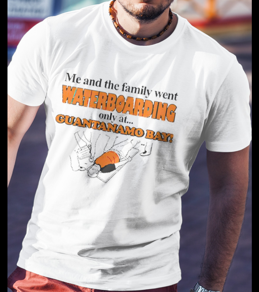 Me And The Family Went Waterboarding Only At Guantanamo Bay T-Shirt