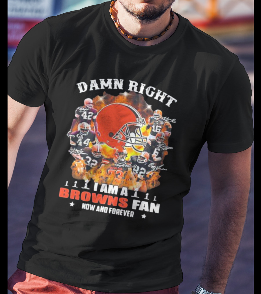 Damn Right I Am A Browns Fan Now And Forever T-Shirt