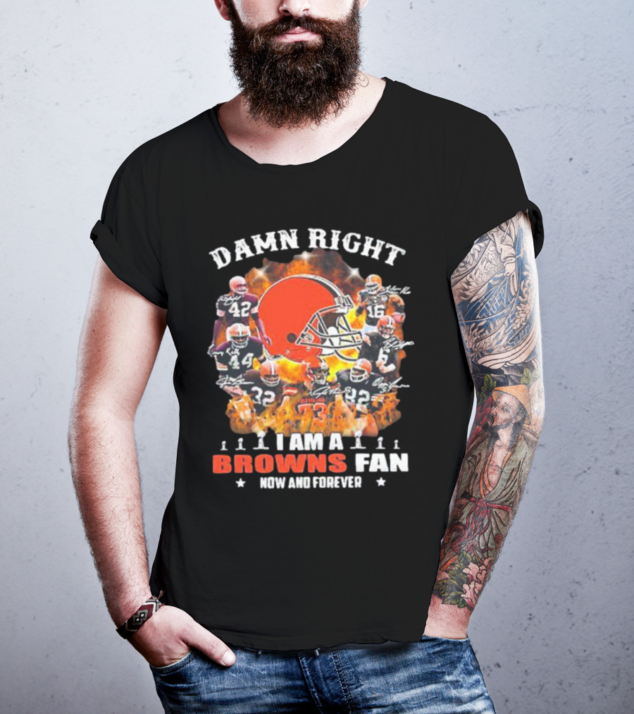 Damn Right I Am A Browns Fan Now And Forever T-Shirt
