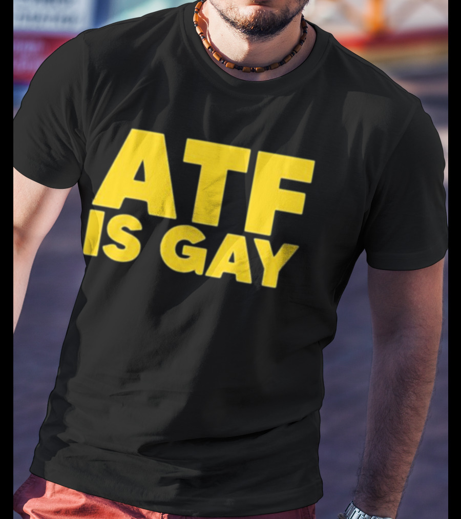 ATF Is Gay T-Shirt