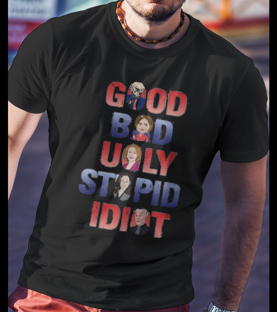 The Good The Bad The Ugly The Stupid And The Idiot T-Shirt