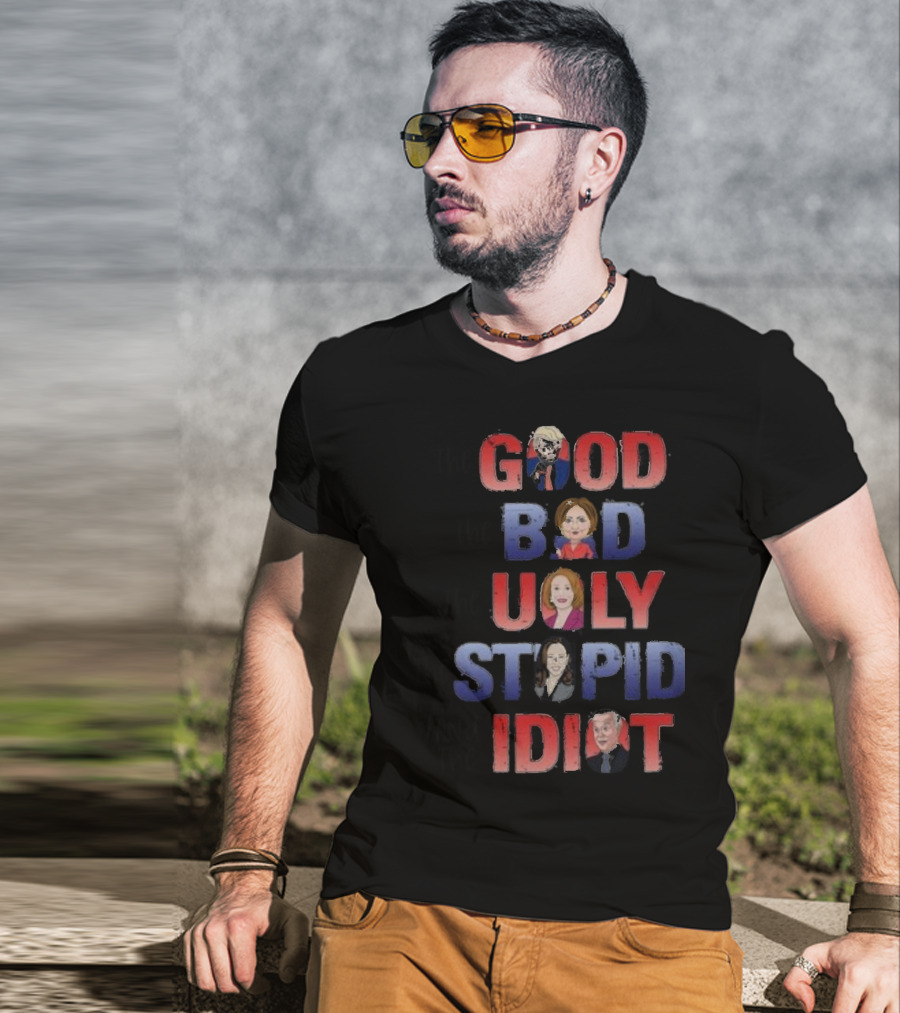 The Good The Bad The Ugly The Stupid And The Idiot T-Shirt