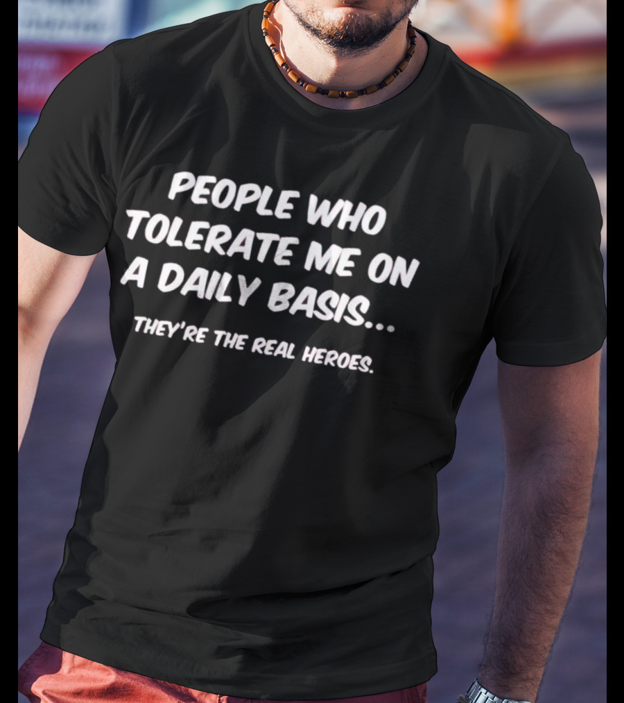 People Who Tolerate Me On A Daily Basis They're The Real Heroes T-Shirt