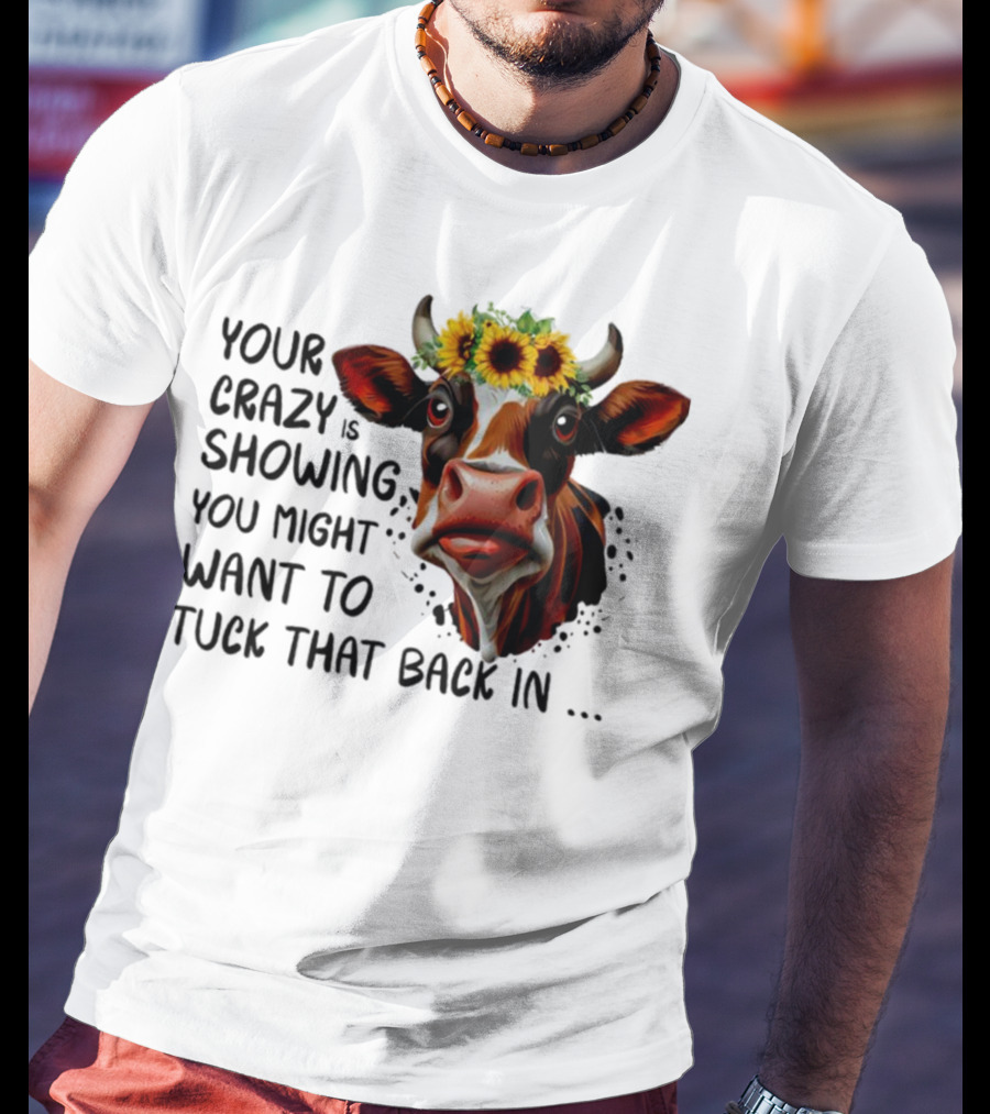 Cow Sunflower Your Crazy Is Showing Tuck That Back In T-Shirt