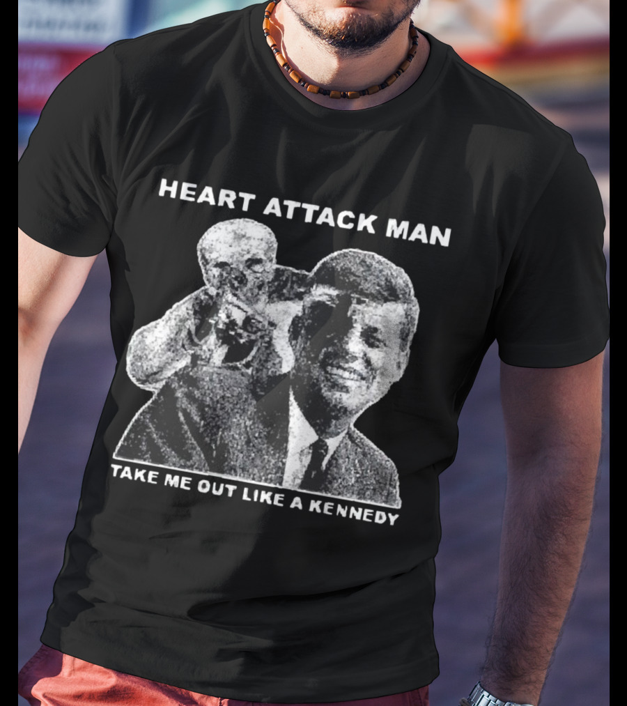 Heart Attack Man Take Me Out Like A Kennedy T-Shirt