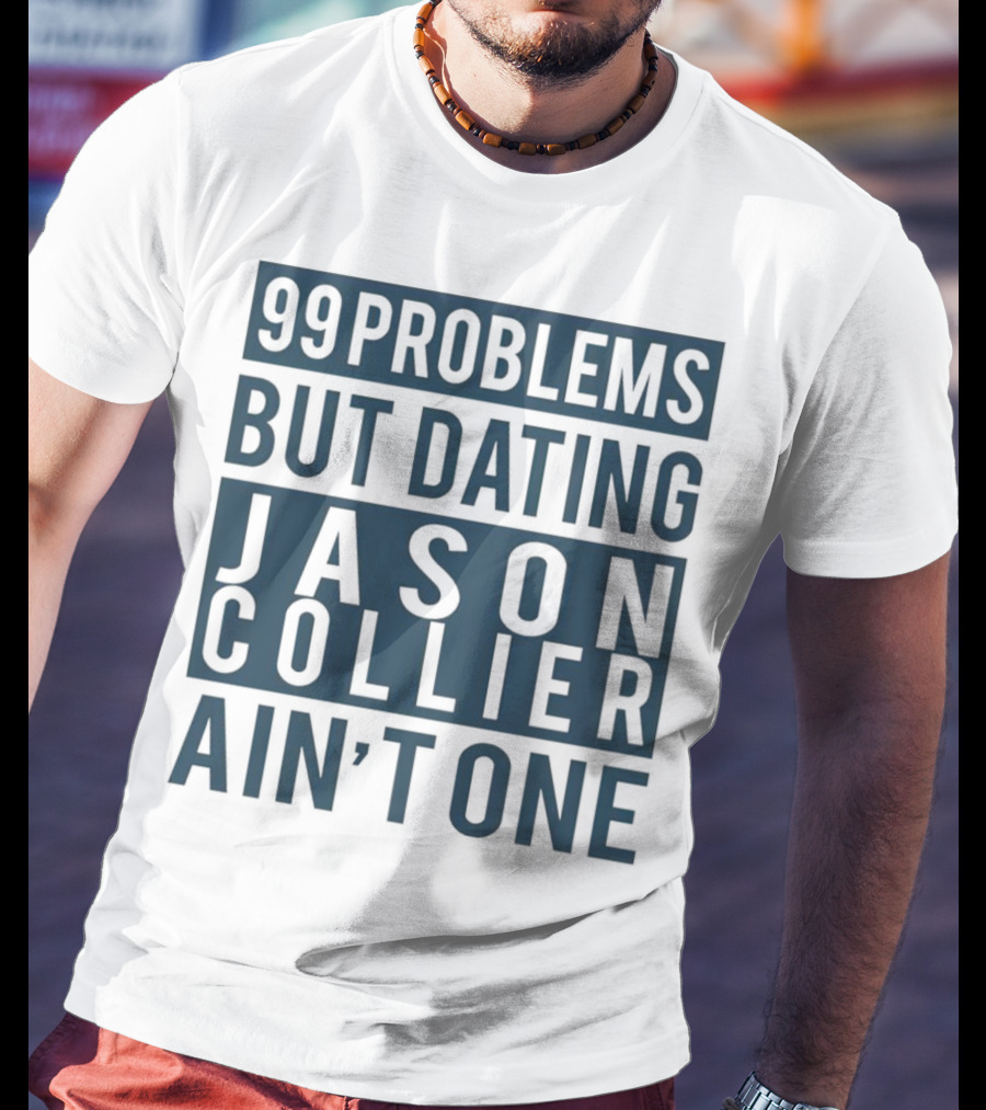 99 Problems But Dating Jason Collier Ain't One T-Shirt