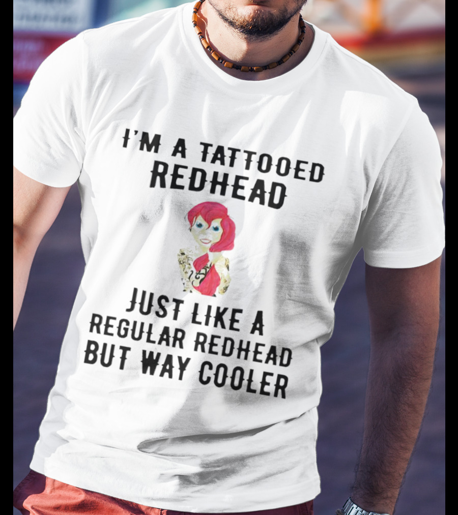 I'm A Tattooed Redhead Just Like A Regular Redhead But Way Cooler T-Shirt