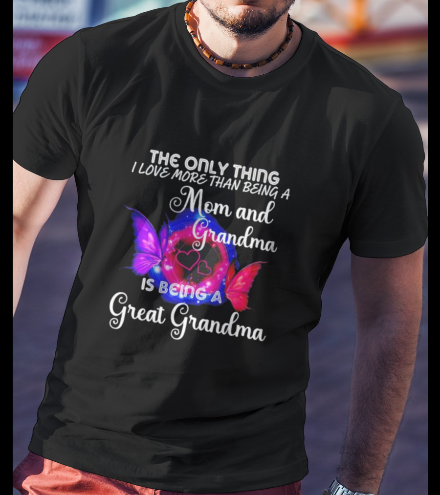The Only Thing I Love More Than Being A Mom And Grandma Is Being A Great Grandma Butterfly Hearts T-Shirt