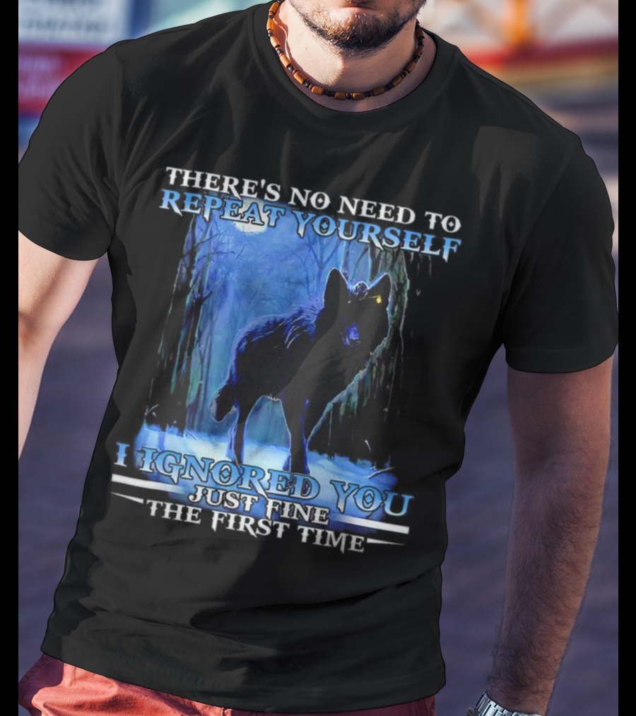 There's No Need To Repeat Yourself I Ignored You Just Fine The First Time Wolf IN Forest T-Shirt