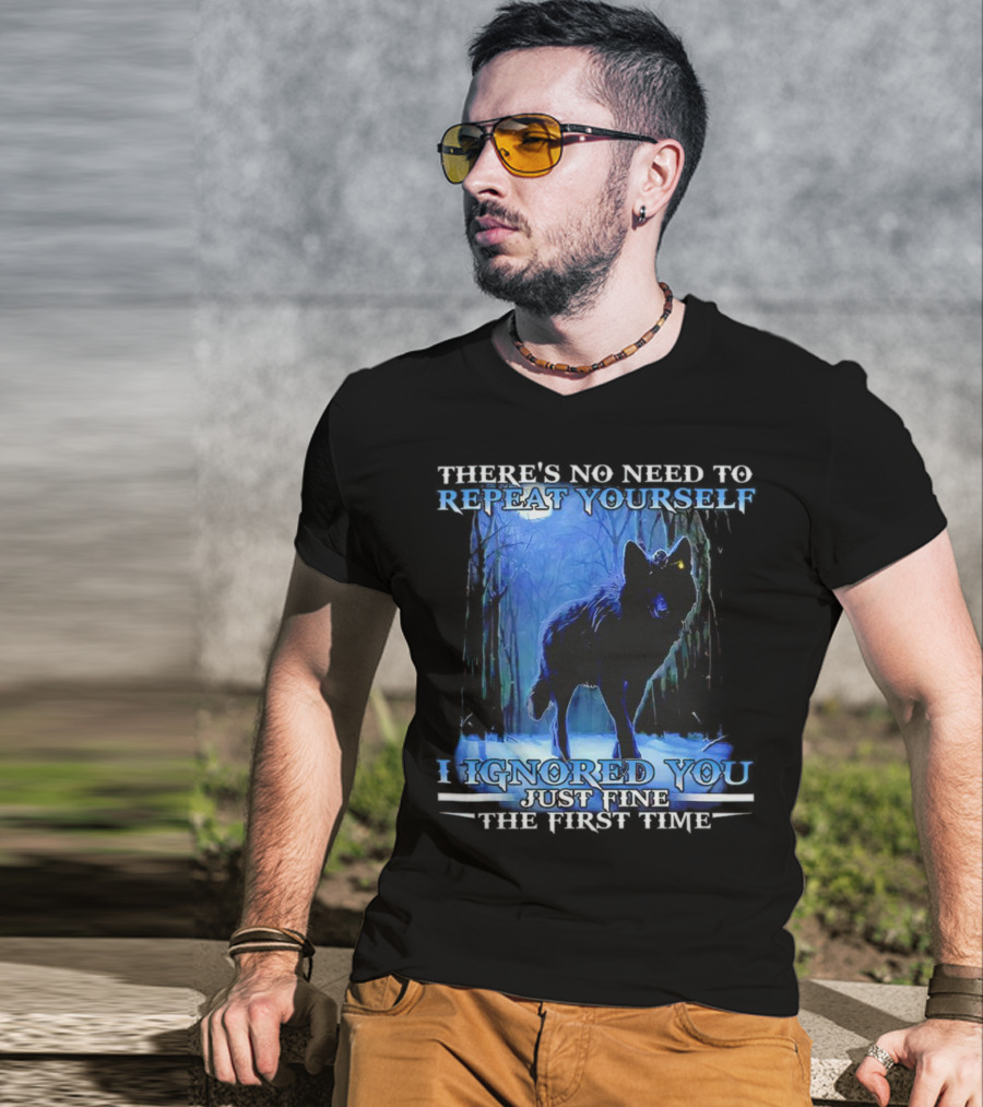 There's No Need To Repeat Yourself I Ignored You Just Fine The First Time Wolf IN Forest T-Shirt