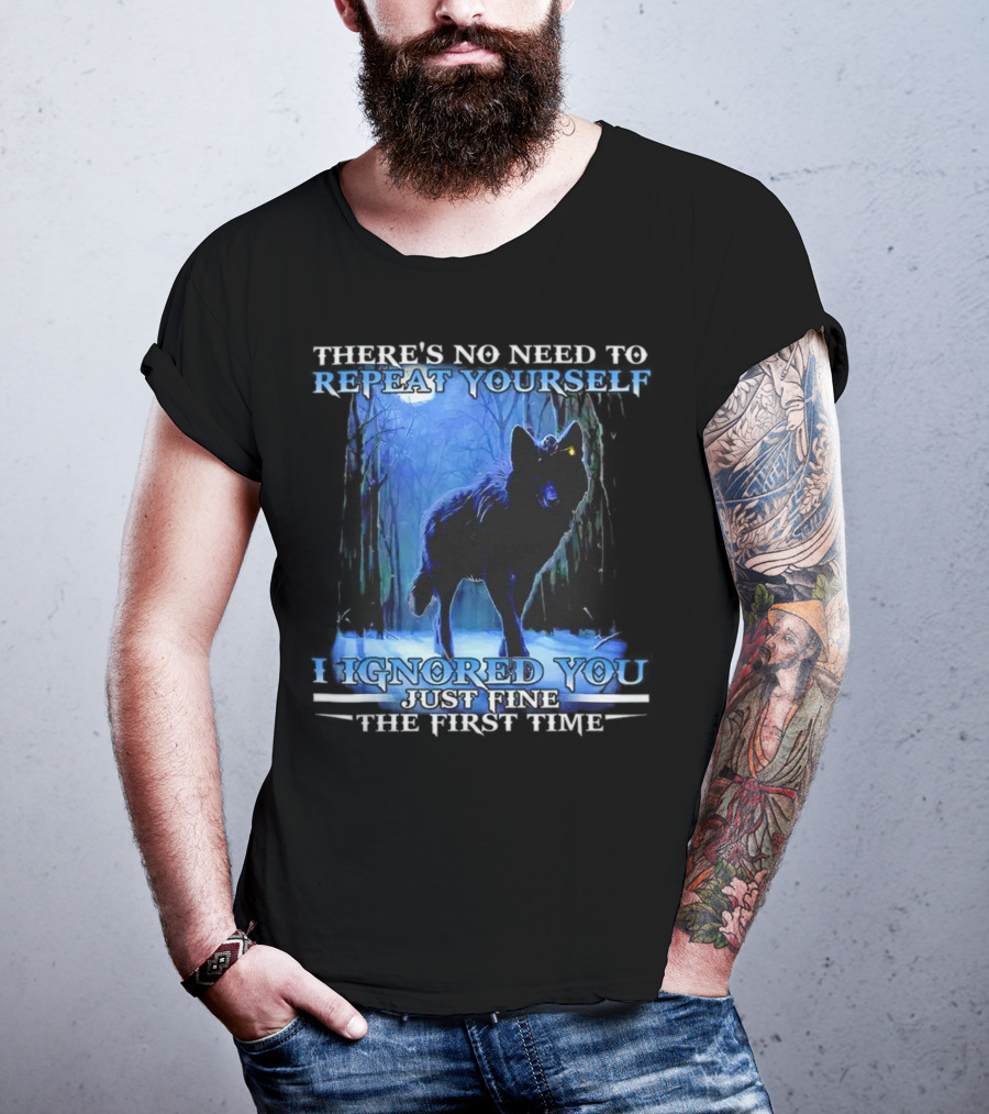 There's No Need To Repeat Yourself I Ignored You Just Fine The First Time Wolf IN Forest T-Shirt