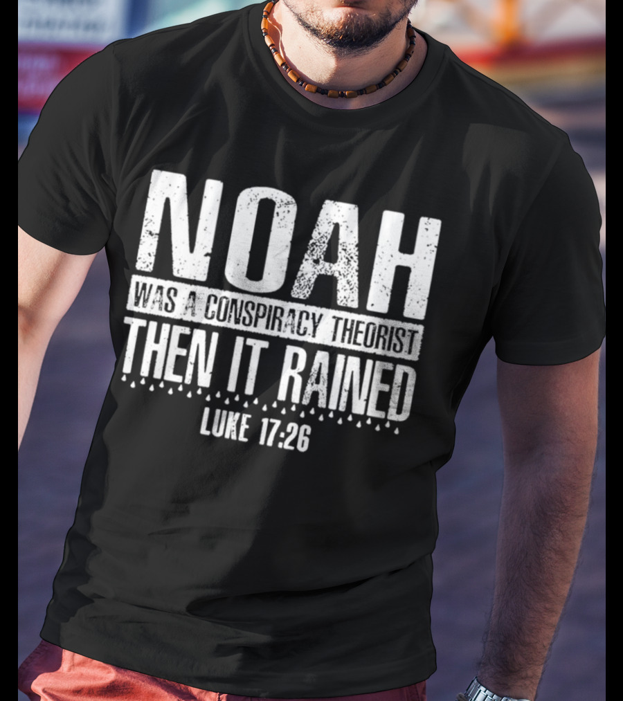 Noah Was A Conspiracy Theorist Then It Rained Luke 17:26 T-Shirt