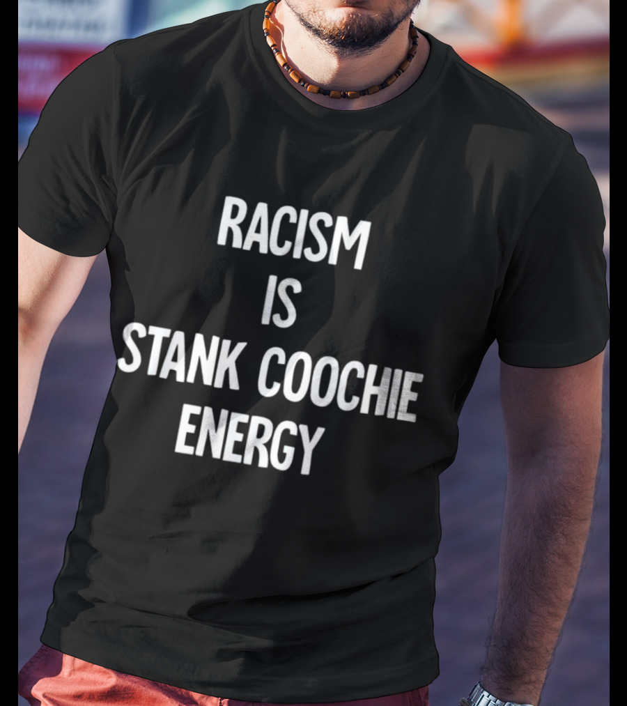 Racism Is Stank Coochie Energy T-Shirt