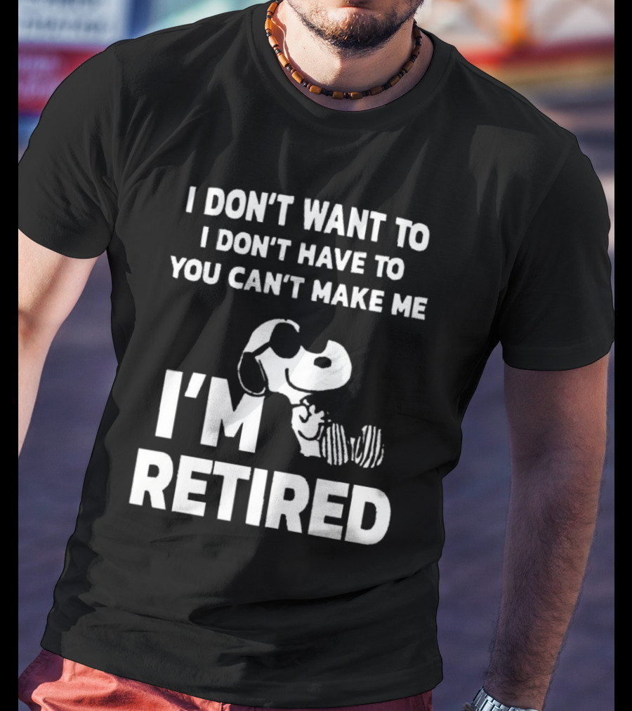 Snoopy I Don’t Want To I Don’t Have To You Can’t Make Me I’m Retired T-Shirt
