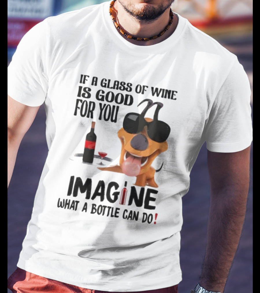 Dog With Wine Bottle And Glass If A Glass Of Wine Is Good For You Imagine What A Bottle Can Do T-Shirt
